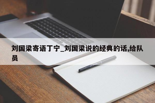 刘国梁寄语丁宁_刘国梁说的经典的话,给队员
