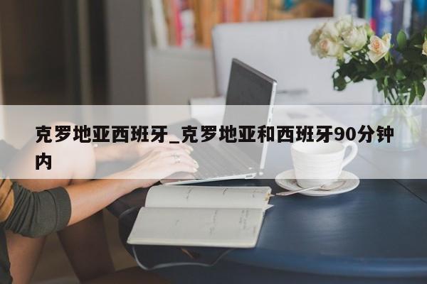 克罗地亚西班牙_克罗地亚和西班牙90分钟内
