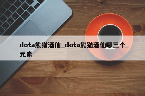 dota熊猫酒仙_dota熊猫酒仙哪三个元素