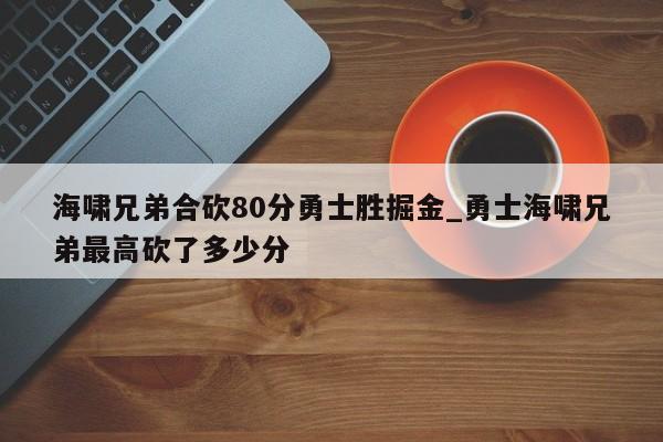 海啸兄弟合砍80分勇士胜掘金_勇士海啸兄弟最高砍了多少分