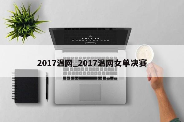 2017温网_2017温网女单决赛
