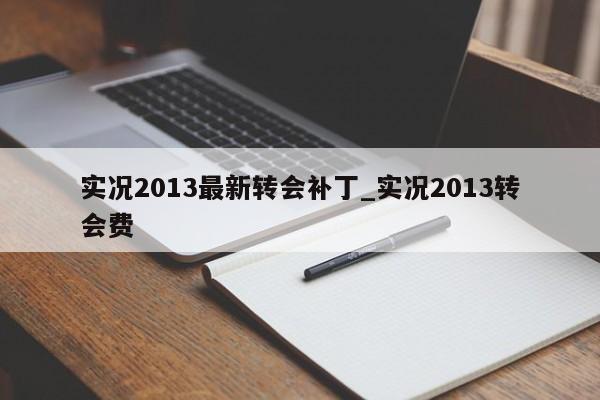 实况2013最新转会补丁_实况2013转会费