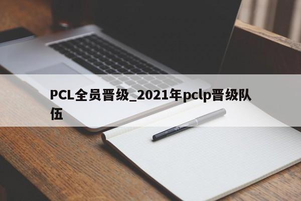 PCL全员晋级_2021年pclp晋级队伍