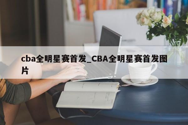 cba全明星赛首发_CBA全明星赛首发图片