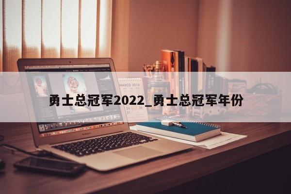 勇士总冠军2022_勇士总冠军年份