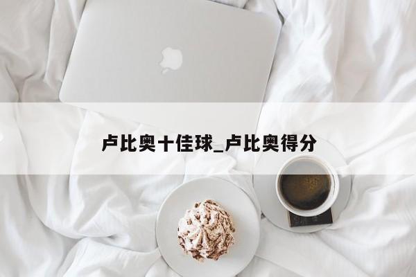 卢比奥十佳球_卢比奥得分