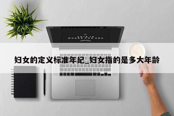 妇女的定义标准年纪_妇女指的是多大年龄