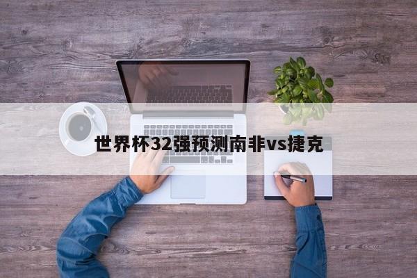 世界杯32强预测南非vs捷克