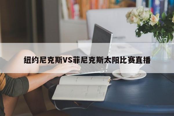 纽约尼克斯VS菲尼克斯太阳比赛直播