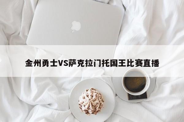 金州勇士VS萨克拉门托国王比赛直播