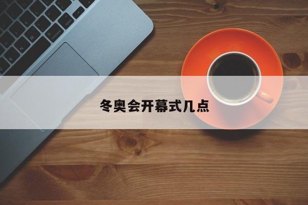 冬奥会开幕式几点