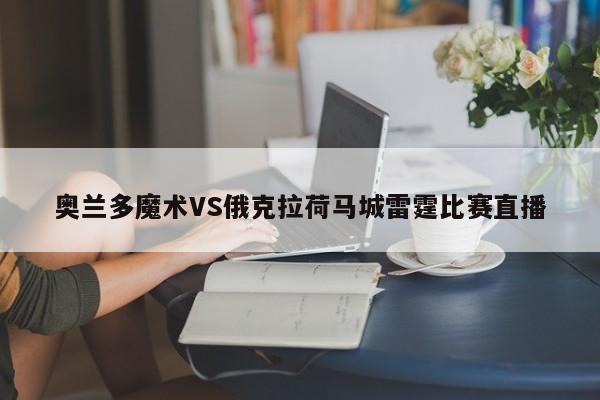 奥兰多魔术VS俄克拉荷马城雷霆比赛直播