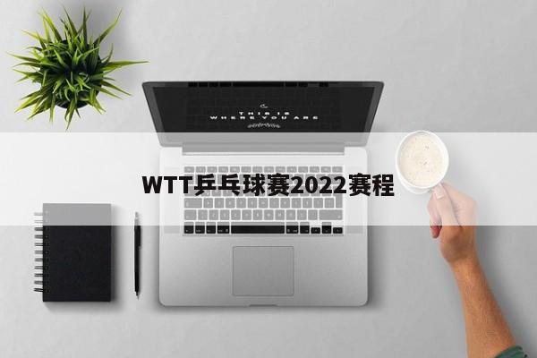 WTT乒乓球赛2022赛程