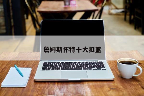 詹姆斯怀特十大扣篮