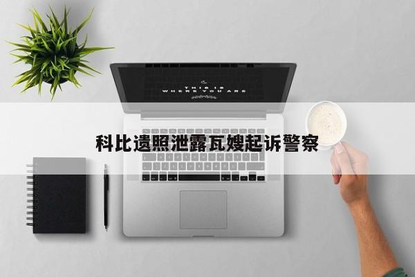 科比遗照泄露瓦嫂起诉警察